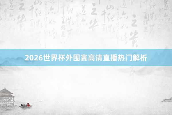 2026世界杯外围赛高清直播热门解析