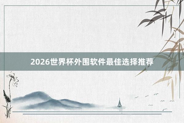 2026世界杯外围软件最佳选择推荐