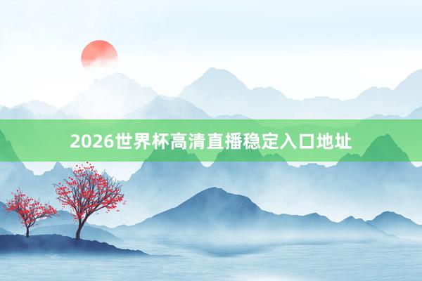 2026世界杯高清直播稳定入口地址