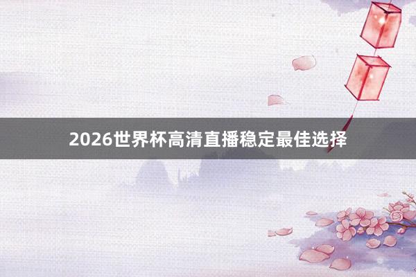 2026世界杯高清直播稳定最佳选择