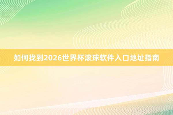 如何找到2026世界杯滚球软件入口地址指南