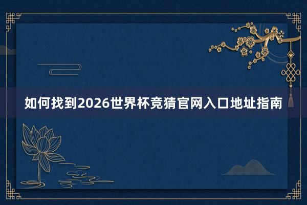 如何找到2026世界杯竞猜官网入口地址指南