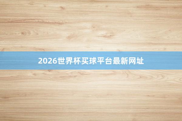 2026世界杯买球平台最新网址