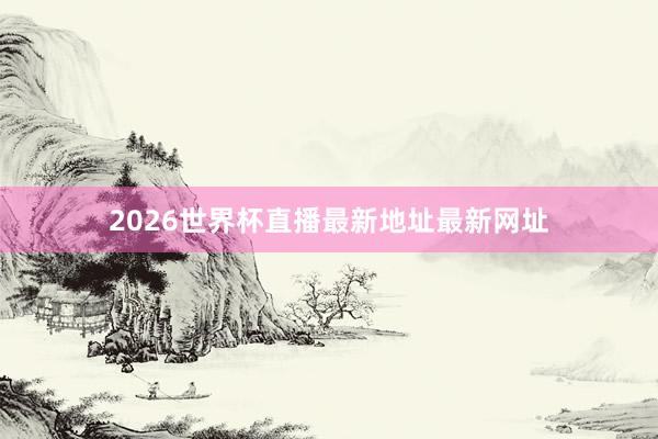 2026世界杯直播最新地址最新网址