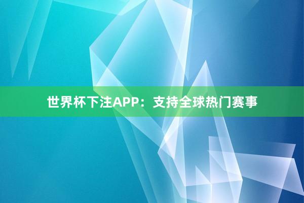 世界杯下注APP：支持全球热门赛事