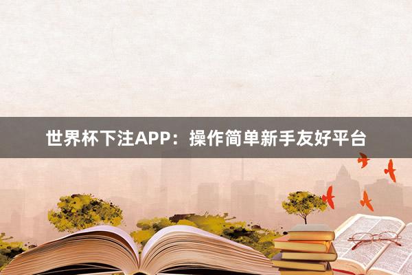 世界杯下注APP：操作简单新手友好平台