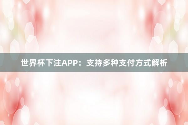 世界杯下注APP：支持多种支付方式解析