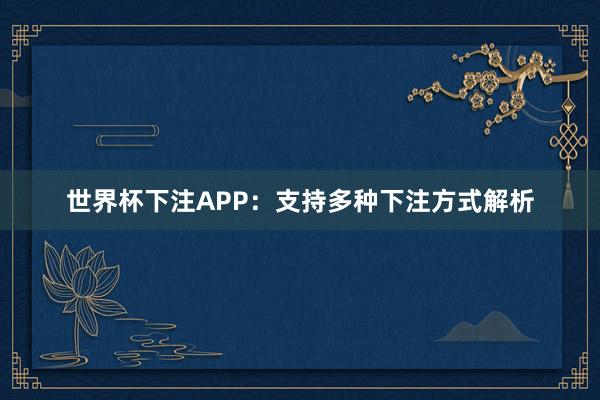 世界杯下注APP：支持多种下注方式解析