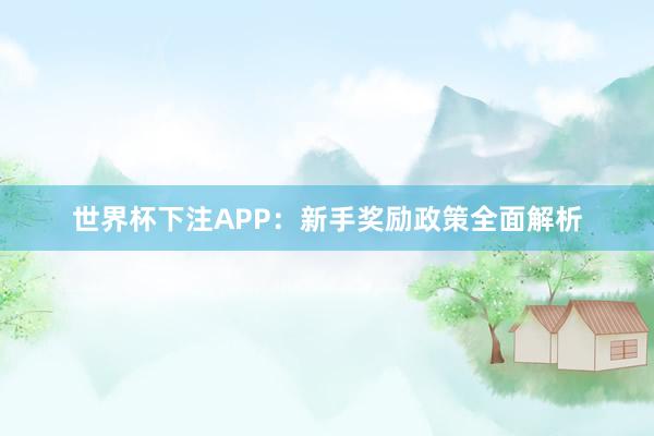 世界杯下注APP：新手奖励政策全面解析