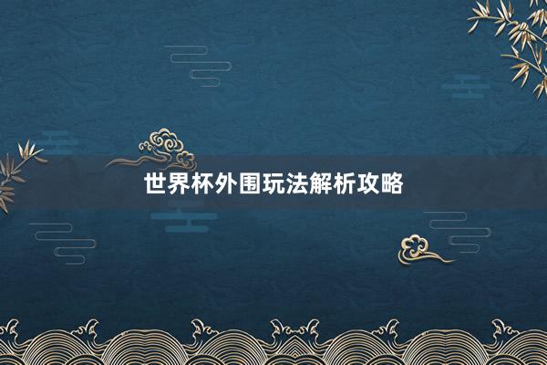 世界杯外围玩法解析攻略