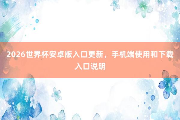 2026世界杯安卓版入口更新，手机端使用和下载入口说明