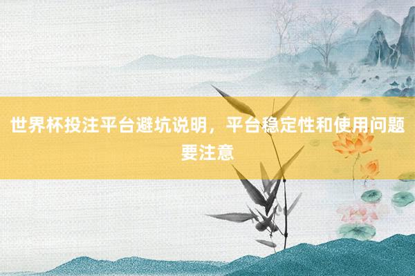 世界杯投注平台避坑说明，平台稳定性和使用问题要注意