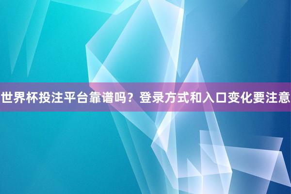 世界杯投注平台靠谱吗？登录方式和入口变化要注意