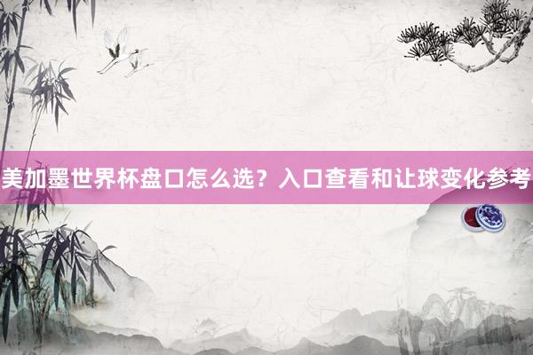 美加墨世界杯盘口怎么选？入口查看和让球变化参考