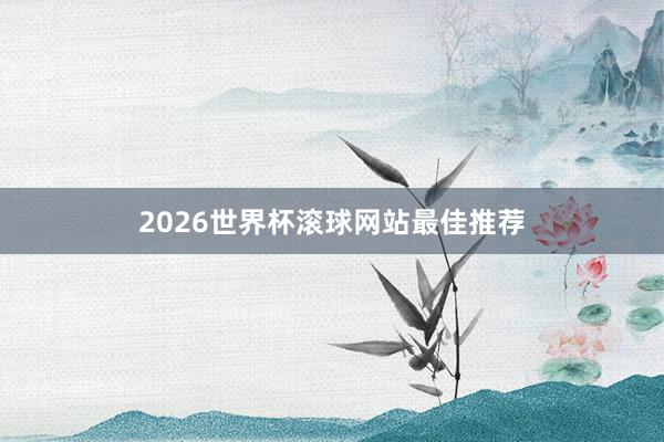 2026世界杯滚球网站最佳推荐