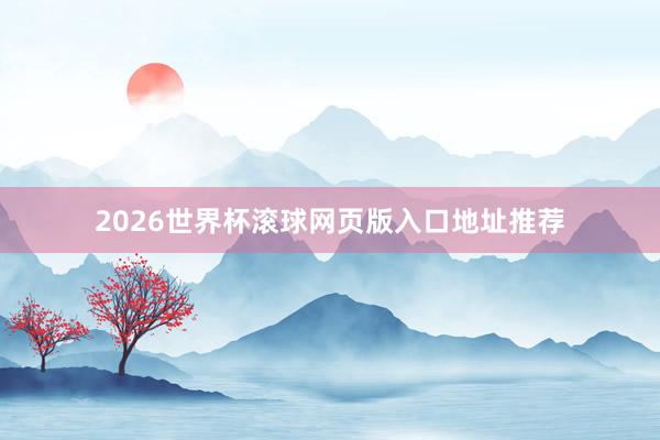 2026世界杯滚球网页版入口地址推荐