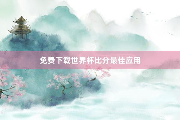 免费下载世界杯比分最佳应用
