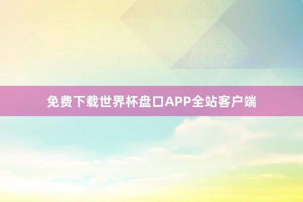免费下载世界杯盘口APP全站客户端