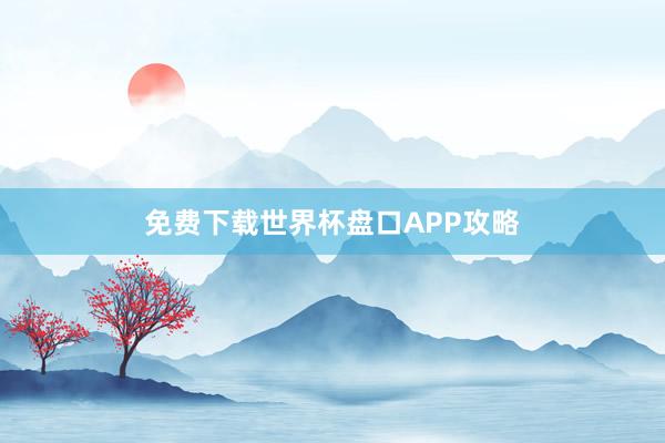 免费下载世界杯盘口APP攻略