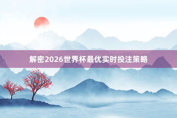 解密2026世界杯最优实时投注策略