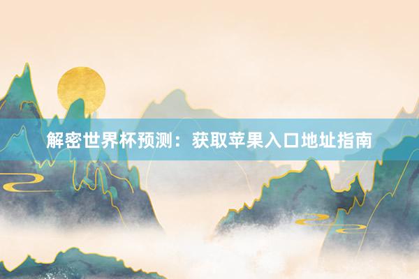 解密世界杯预测:获取苹果入口地址指南