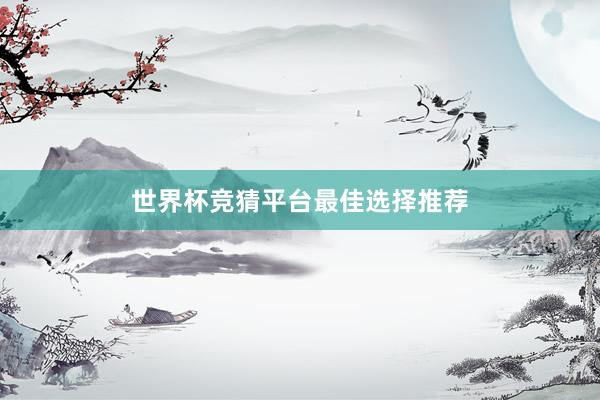 世界杯竞猜平台最佳选择推荐