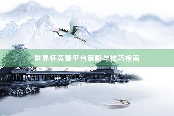 世界杯竞猜平台策略与技巧指南