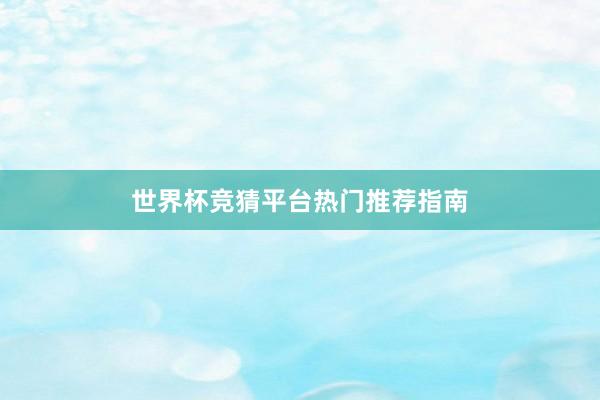 世界杯竞猜平台热门推荐指南