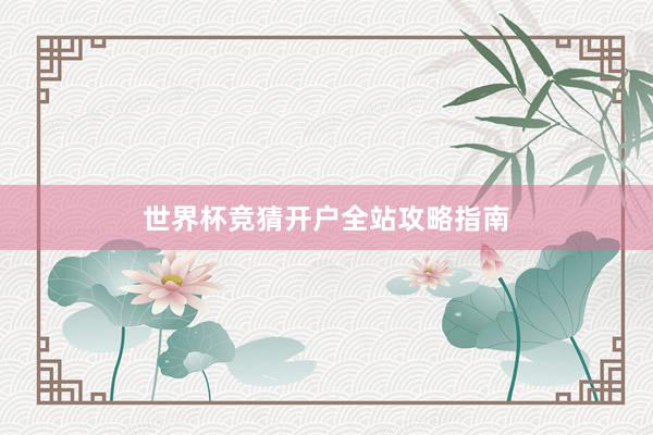 世界杯竞猜开户全站攻略指南