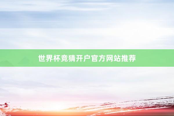 世界杯竞猜开户官方网站推荐